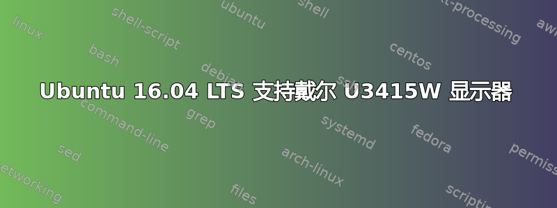 Ubuntu 16.04 LTS 支持戴尔 U3415W 显示器