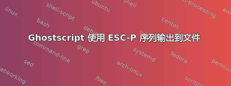 Ghostscript 使用 ESC-P 序列输出到文件