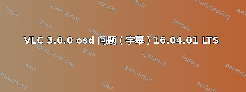 VLC 3.0.0 osd 问题（字幕）16.04.01 LTS