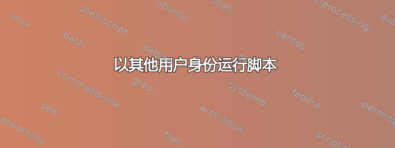 以其他用户身份运行脚本