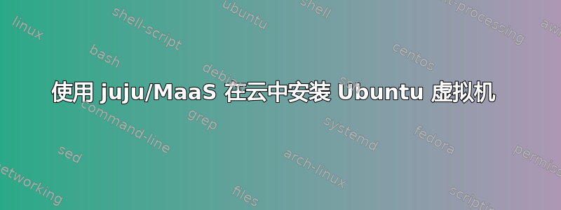 使用 juju/MaaS 在云中安装 Ubuntu 虚拟机 