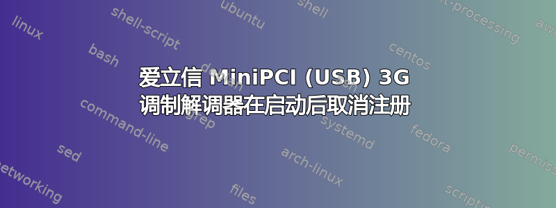 爱立信 MiniPCI (USB) 3G 调制解调器在启动后取消注册