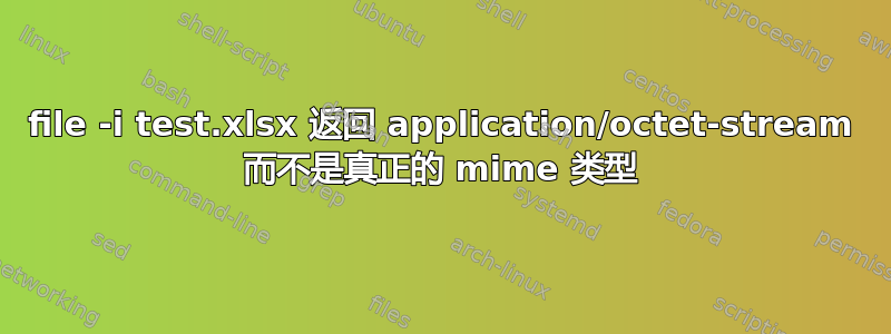 file -i test.xlsx 返回 application/octet-stream 而不是真正的 mime 类型