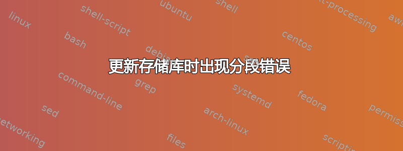 更新存储库时出现分段错误