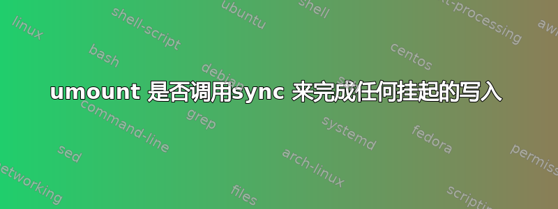 umount 是否调用sync 来完成任何挂起的写入