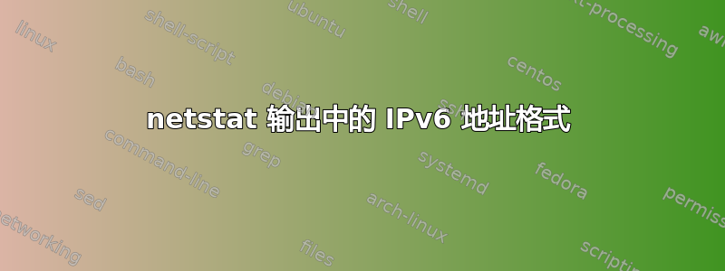 netstat 输出中的 IPv6 地址格式