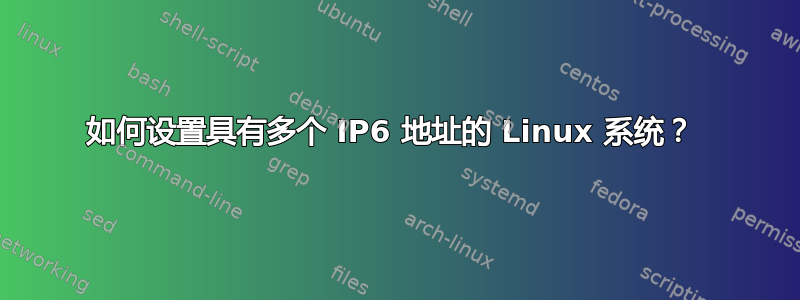 如何设置具有多个 IP6 地址的 Linux 系统？ 