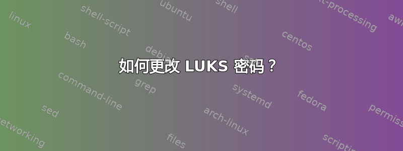 如何更改 LUKS 密码？