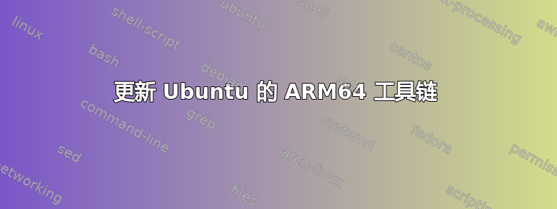 更新 Ubuntu 的 ARM64 工具链