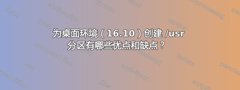 为桌面环境（16.10）创建 /usr 分区有哪些优点和缺点？ 