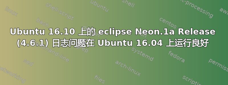 Ubuntu 16.10 上的 eclipse Neon.1a Release (4.6.1) 日志问题在 Ubuntu 16.04 上运行良好