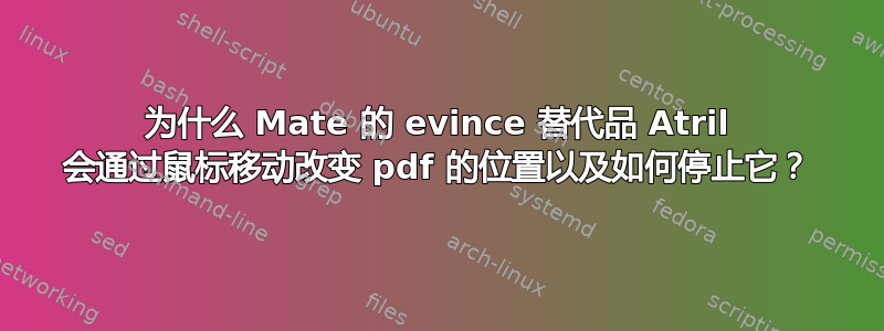 为什么 Mate 的 evince 替代品 Atril 会通过鼠标移动改变 pdf 的位置以及如何停止它？