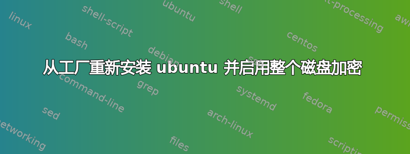 从工厂重新安装 ubuntu 并启用整个磁盘加密