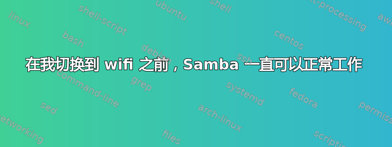 在我切换到 wifi 之前，Samba 一直可以正常工作