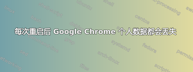 每次重启后 Google Chrome 个人数据都会丢失