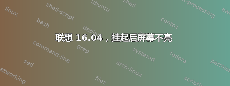 联想 16.04，挂起后屏幕不亮