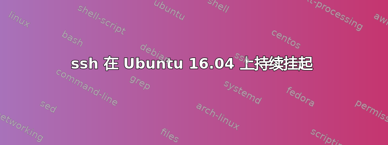 ssh 在 Ubuntu 16.04 上持续挂起