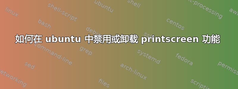 如何在 ubuntu 中禁用或卸载 printscreen 功能