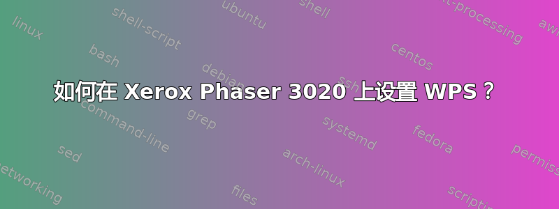 如何在 Xerox Phaser 3020 上设置 WPS？