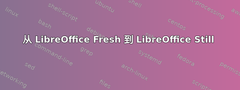 从 LibreOffice Fresh 到 LibreOffice Still