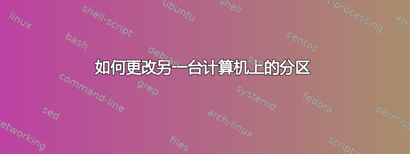 如何更改另一台计算机上的分区