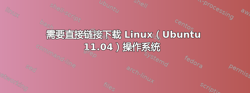 需要直接链接下载 Linux（Ubuntu 11.04）操作系统 