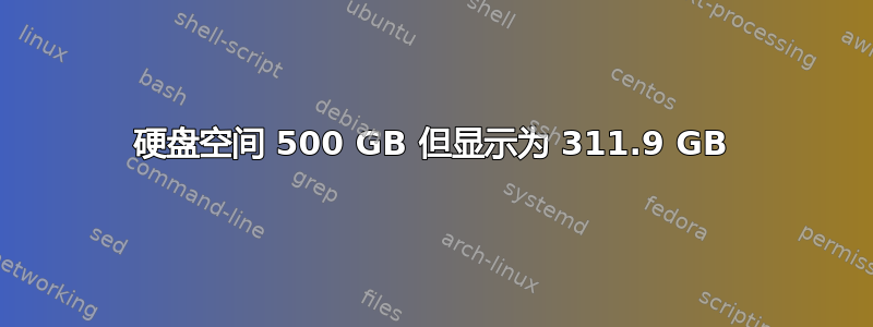 硬盘空间 500 GB 但显示为 311.9 GB