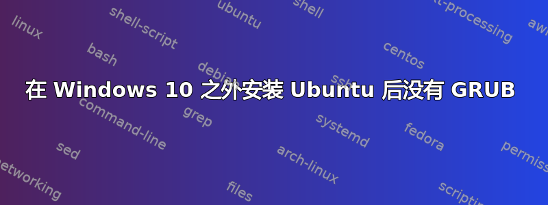 在 Windows 10 之外安装 Ubuntu 后没有 GRUB