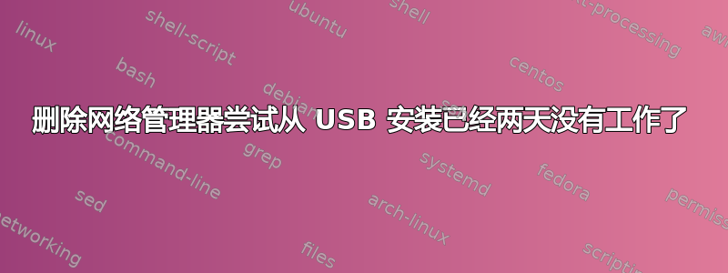 删除网络管理器尝试从 USB 安装已经两天没有工作了