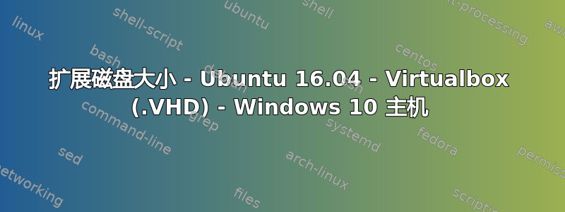 扩展磁盘大小 - Ubuntu 16.04 - Virtualbox (.VHD) - Windows 10 主机