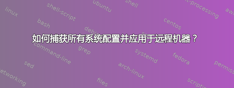 如何捕获所有系统配置并应用于远程机器？