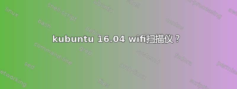 kubuntu 16.04 wifi扫描仪？