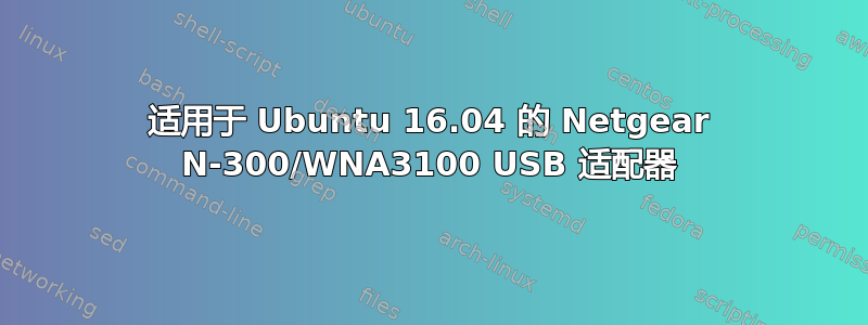 适用于 Ubuntu 16.04 的 Netgear N-300/WNA3100 USB 适配器