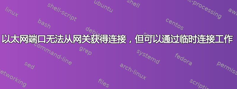 以太网端口无法从网关获得连接，但可以通过临时连接工作