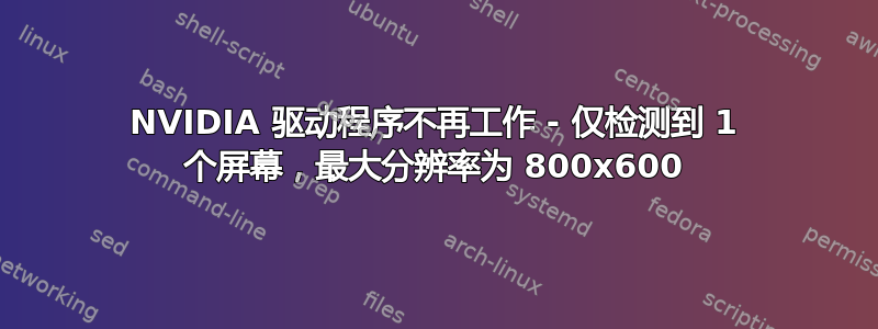 NVIDIA 驱动程序不再工作 - 仅检测到 1 个屏幕，最大分辨率为 800x600