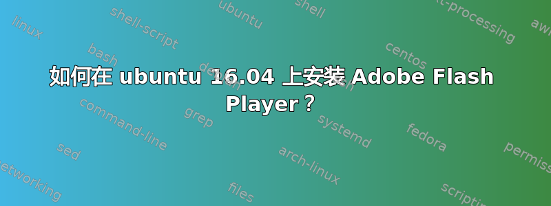 如何在 ubuntu 16.04 上安装 Adob​​e Flash Player？