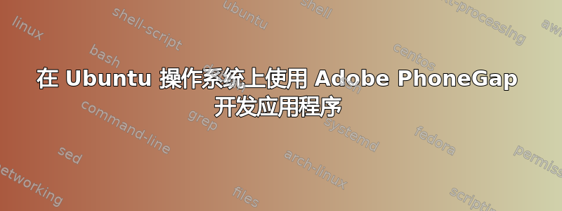 在 Ubuntu 操作系统上使用 Adob​​e PhoneGap 开发应用程序