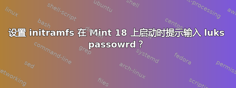 设置 initramfs 在 Mint 18 上启动时提示输入 luks passowrd？