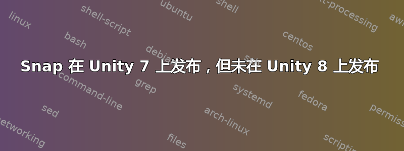 Snap 在 Unity 7 上发布，但未在 Unity 8 上发布