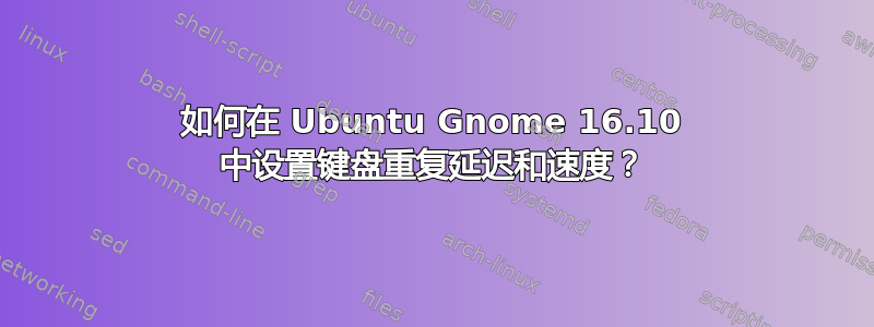 如何在 Ubuntu Gnome 16.10 中设置键盘重复延迟和速度？