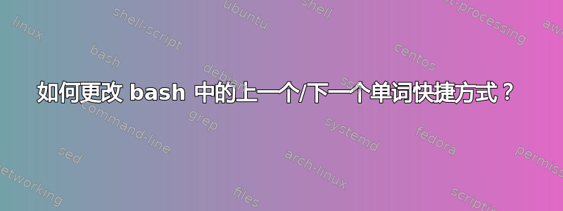 如何更改 bash 中的上一个/下一个单词快捷方式？