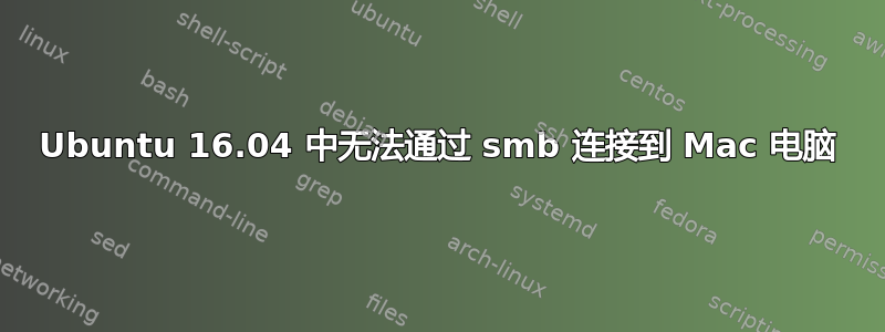 Ubuntu 16.04 中无法通过 smb 连接到 Mac 电脑