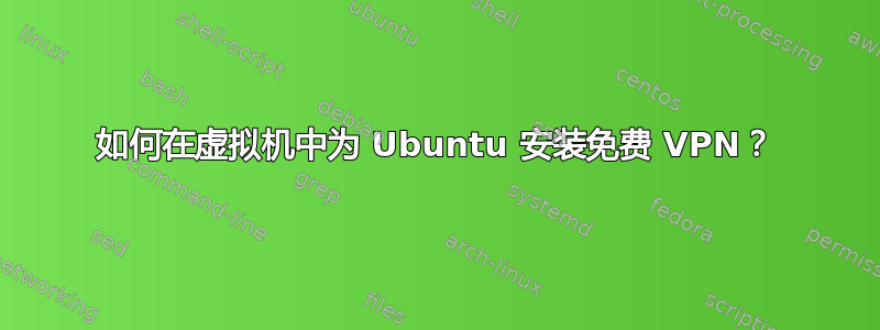 如何在虚拟机中为 Ubuntu 安装免费 VPN？