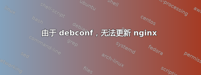 由于 debconf，无法更新 nginx