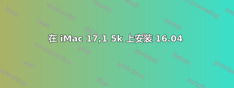 在 iMac 17,1 5k 上安装 16.04