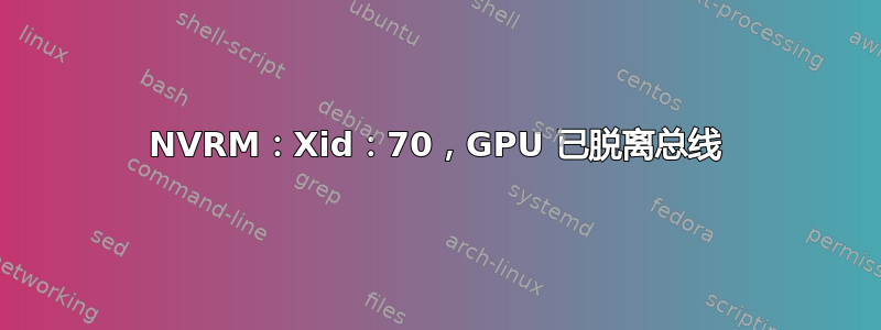 NVRM：Xid：70，GPU 已脱离总线