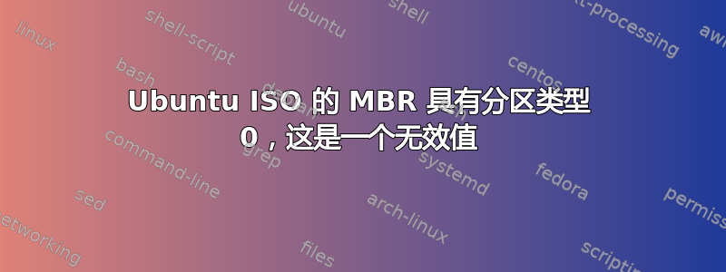 Ubuntu ISO 的 MBR 具有分区类型 0，这是一个无效值