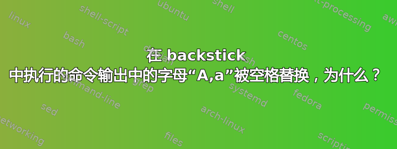 在 backstick 中执行的命令输出中的字母“A,a”被空格替换，为什么？