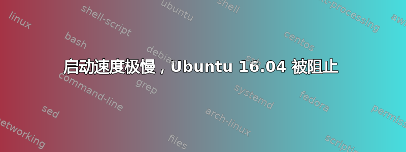 启动速度极慢，Ubuntu 16.04 被阻止