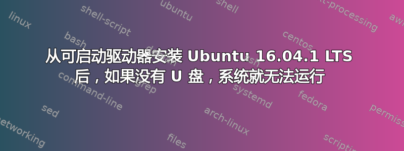 从可启动驱动器安装 Ubuntu 16.04.1 LTS 后，如果没有 U 盘，系统就无法运行